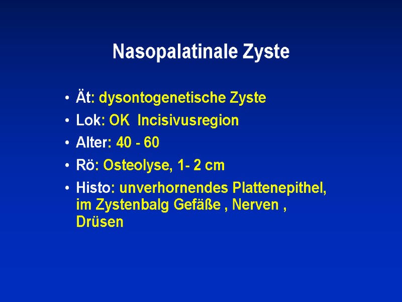 Nasopalatinale Zyste Ät: dysontogenetische Zyste Lok: OK  Incisivusregion Alter: 40 - 60 